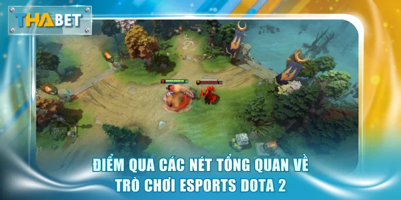 Điểm qua các nét tổng quan về trò chơi esports Dota 2