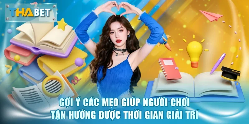 Gợi ý các mẹo giúp người chơi tận hưởng được thời gian giải trí