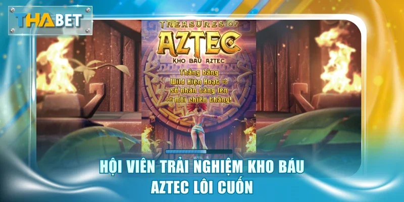 Hội viên trải nghiệm Kho Báu Aztec lôi cuốn