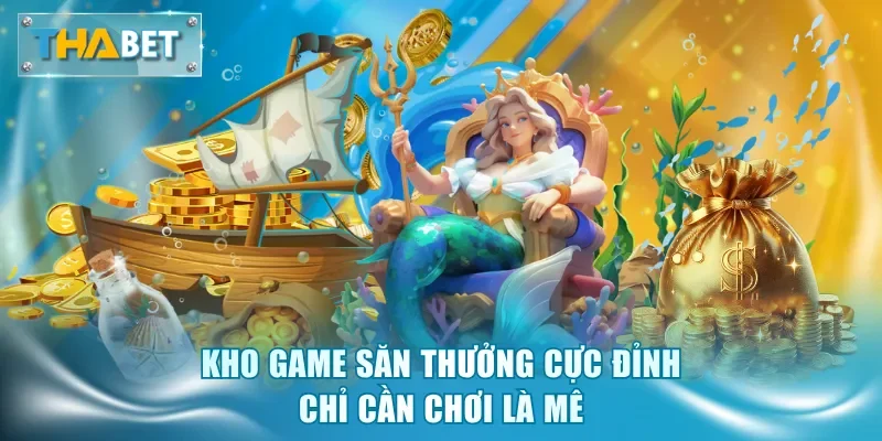 Kho game săn thưởng cực đỉnh chỉ cần chơi là mê