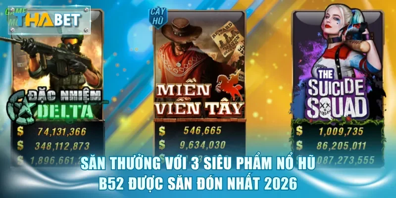 Săn thưởng với 3 siêu phẩm nổ hũ B52 được săn đón nhất 2026